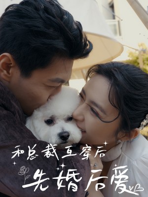 Sau Khi Hoán Đổi Linh Hồn Với CEO: Kết Hôn Trước, Yêu Sau - 和总裁互穿后，先婚后爱 (2025)